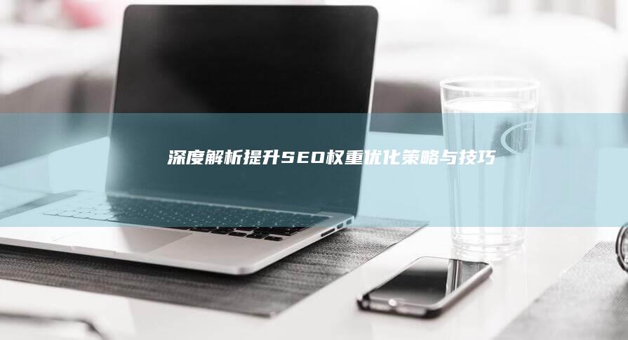 深度解析：提升SEO权重优化策略与技巧